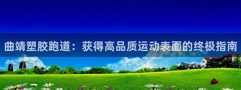 尊龙凯时口碑好吗：曲靖塑胶跑道：获得高品质运动表面的