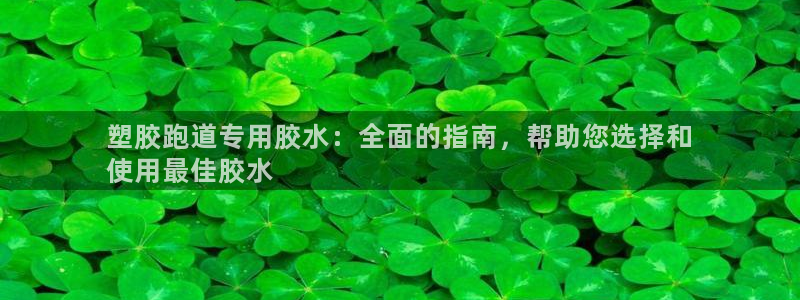 凯时官网手机版首页：塑胶跑道专用胶水：全面的指南，帮