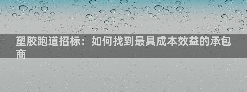 kb88凯时SO权威AG发财网：塑胶跑道招标：如何找