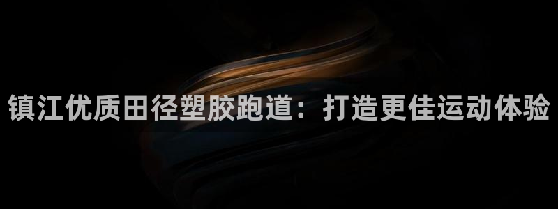 尊龙d88现金关注ag发财网：镇江优质田径塑胶跑道：打造更佳运动体验