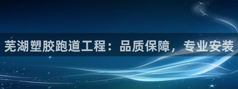 尊龙凯时网站赌愽做假吗：芜湖塑胶跑道工程：品质保障，专业安装