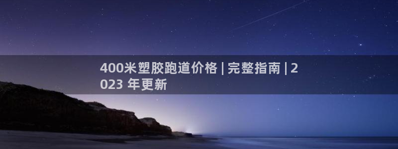 ag尊龙怎么样：400米塑胶跑道价格 | 完整指南 | 2
023 年更新