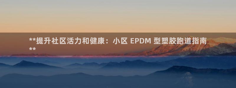 尊龙人品怎么样：**提升社区活力和健康：小区 EPD