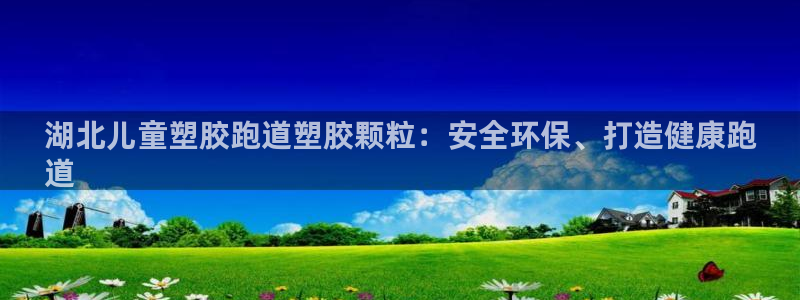 尊龙凯时注册：湖北儿童塑胶跑道塑胶颗粒：安全环保、打