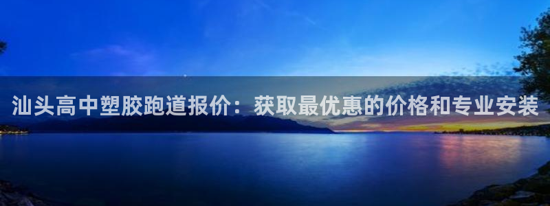 尊龙官网国际：汕头高中塑胶跑道报价：获取最优惠的价格和专业安装