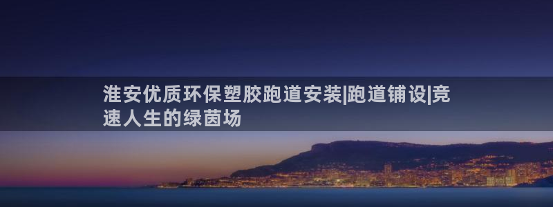 凯时APP官网首页：淮安优质环保塑胶跑道安装|跑道铺设|竞
速人生的绿茵场